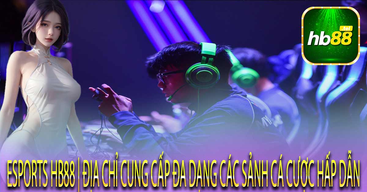 Các dòng game nổi bật đừng bỏ lỡ trong Esports Hb88